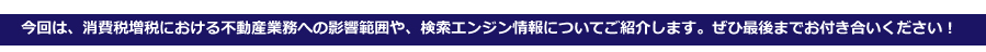 消費税増税における不動産業への影響範囲や、検索エンジン情報についてご紹介します。