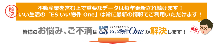 不動産業を営む上で重要なデータは毎年更新されて続けます！いい生活の「ESいい物件 One」は常に最新の情報でご利用いただけます！