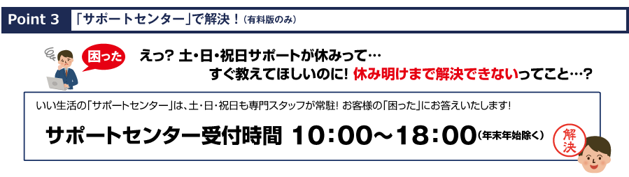 えっ？土・日・祝日サポートが休みって…すぐ教えてほしいのに！休み明けまで解決できないってこと？　いい生活のサポートセンターは土・日・祝日も専門スタッフが常駐！不動産会社の「困った」にお答えします！