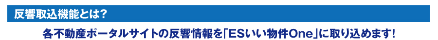 各不動産ポータルサイトの反響情報を「ESいい物件One」に取り込めます！