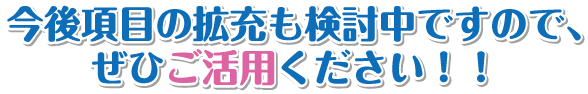 今後項目の拡充ｍ検討中ですので、ぜひご活用ください！！