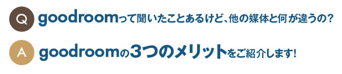 Q:goodroomって聞いたことあるけど、他の媒体と何が違うの？ A:goodroomの3つのメリットをご紹介します！