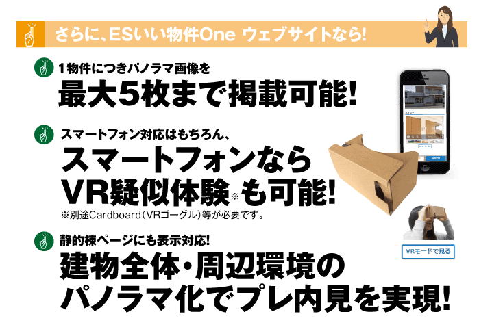 ESいい物件One ウェブサイトなら1物件につきパノラマ画像を最大5枚まで掲載可能！スマートフォン対応はもちろん、VR疑似体験も可能！建物全体・周辺環境のパノラマ化でプレ内見を実現！