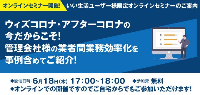 【6/18 オンラインセミナー】ウィズ・アフターコロナの今だからこそ！管理会社様の業者間業務効率化を事例含めてご紹介！