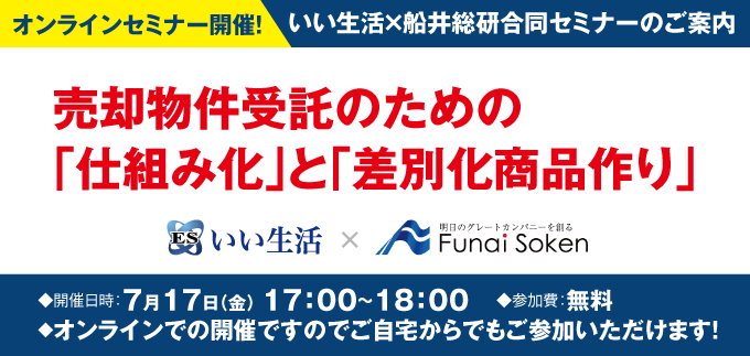 【7/17（金）売買向けセミナー第2弾！】売却物件受託のための「仕組み化」と「差別化商品作り」いい生活×船井総研オンラインセミナー