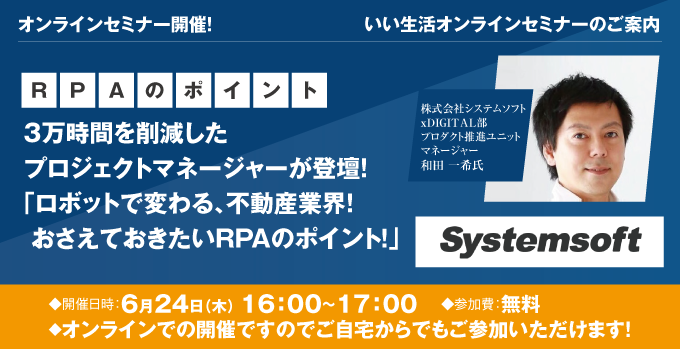 【賃貸管理・賃貸仲介・売買仲介会社向けオンラインセミナー！】3万時間を削減したプロジェクトマネージャーが登壇 「ロボットで変わる、不動産業界！おさえておきたいRPAのポイント！」