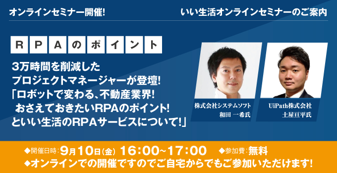【賃貸管理・賃貸仲介・売買仲介会社向けオンラインセミナー！】3万時間を削減したプロジェクトマネージャーが登壇！「ロボットで変わる、不動産業界！おさえておきたいRPAのポイント！といい生活のRPAサービスについて！」