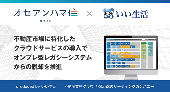 横浜で約6,000戸を管理するオセアンハマ住がいい生活の「ESいい物件One」を中心としたシステムを導入！