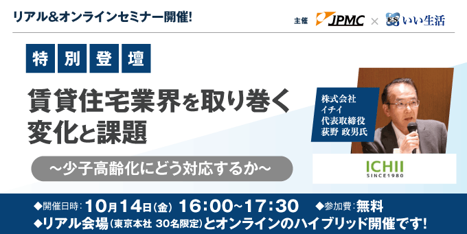 【賃貸管理会社向けオンラインセミナー！】株式会社イチイ荻野氏登壇！10月14日開催セミナーのご案内 ～外国人・高齢者をテーマにこれからの賃貸住宅経営を考える～いい生活×JPMCコラボセミナー開催！