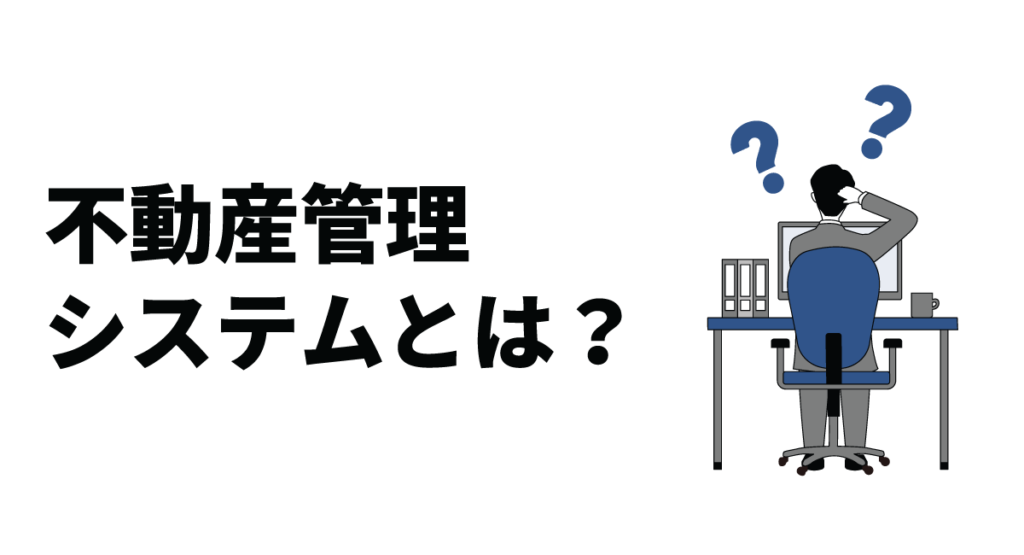 不動産管理システムとは？売買業務で活用するメリットや選び方を紹介