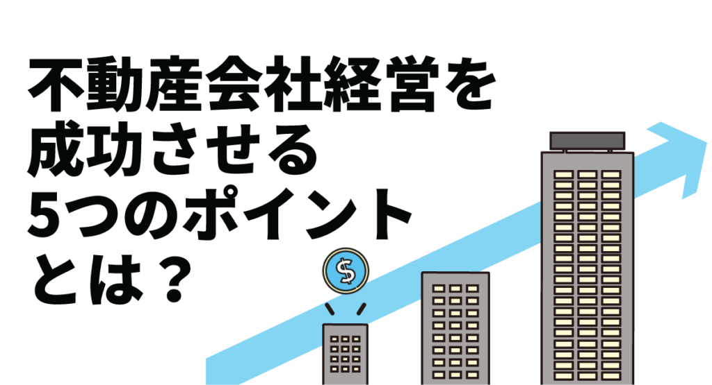 不動産会社経営を成功させる5つのポイントとは？向いている人の特徴も紹介