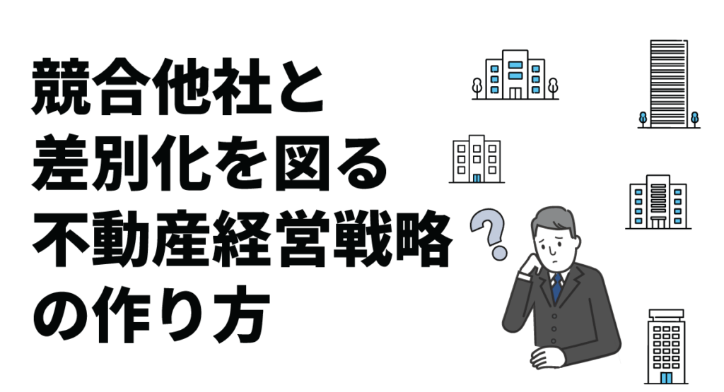 競合他社と差別化を図る不動産経営戦略の作り方｜差別化が難しい理由も解説