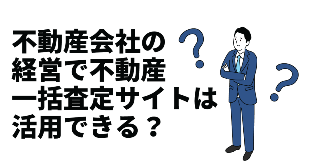 不動産会社の経営で不動産一括査定サイトは活用できる？活用するデメリットや成功のコツとは