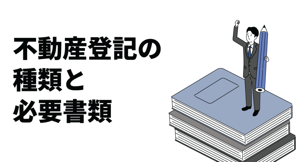 不動産登記の種類と必要書類|費用や手続きの流れも解説
