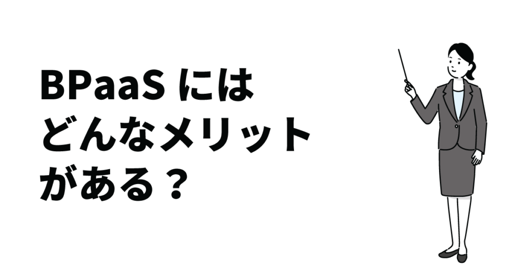 BPaaSにはどんなメリットがある?注意点や成功させるコツをご紹介