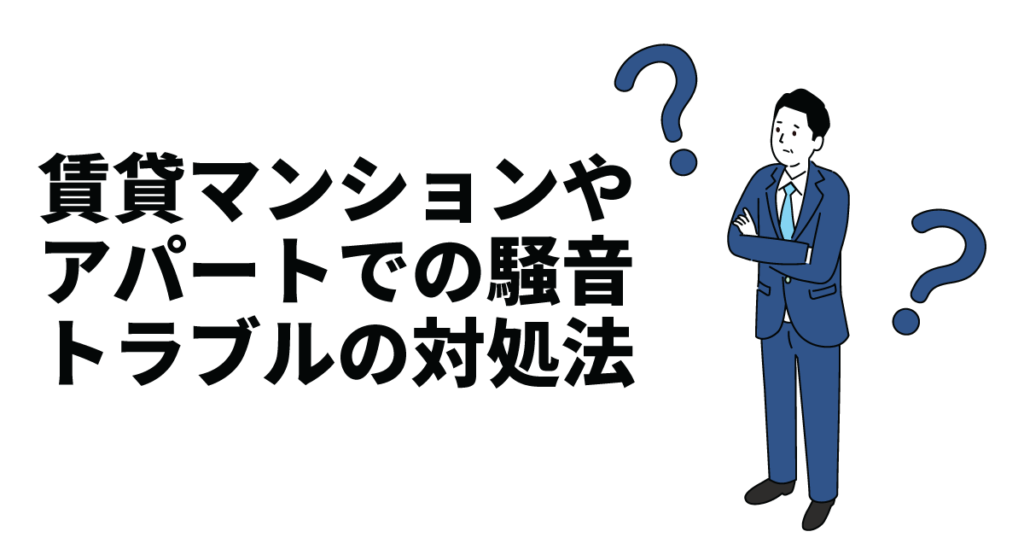 賃貸マンションやアパートでの騒音トラブルの対処法