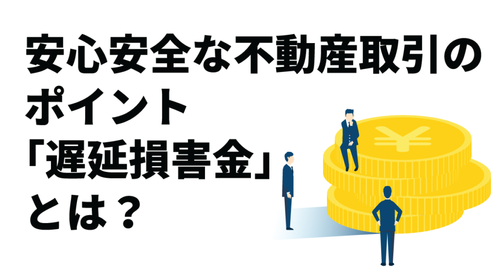 安心安全な不動産取引のポイント「遅延損害金」とは?