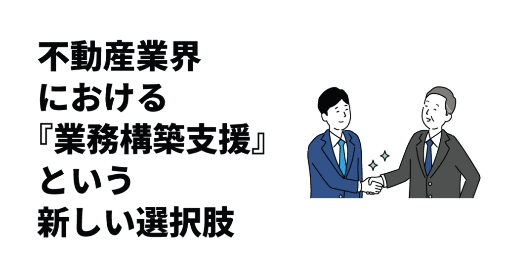 業務は預けるものではなく、共につくるもの。不動産業界における『業務構築支援』という新しい選択肢