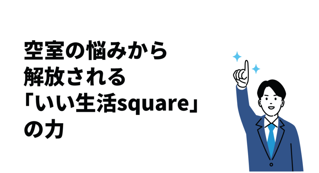 空室の悩みから解放される「いい生活square」の力