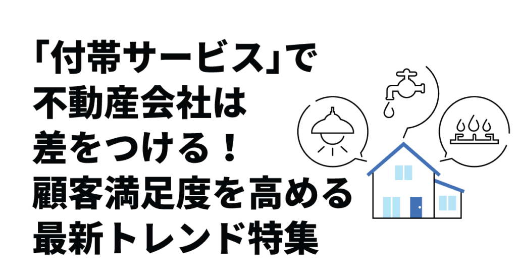 「付帯サービス」で不動産会社は差をつける!顧客満足度を高める最新トレンド特集