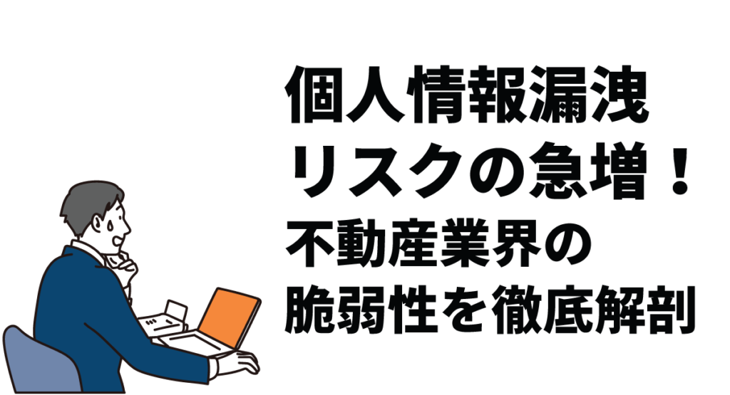 個人情報漏洩リスクの急増！不動産業界の脆弱性を徹底解剖