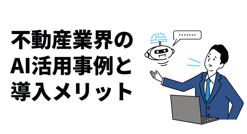 不動産業界のAI活用事例と導入メリット｜業務効率化から顧客満足度向上まで解説！