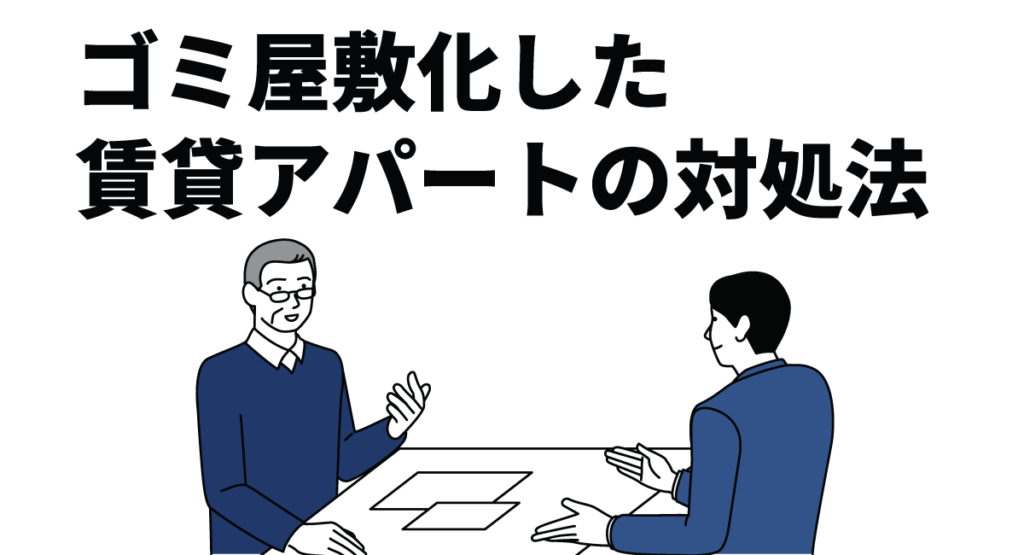 ゴミ屋敷化した賃貸アパートの対処法｜入居者の退去や原状回復の進め方を解説