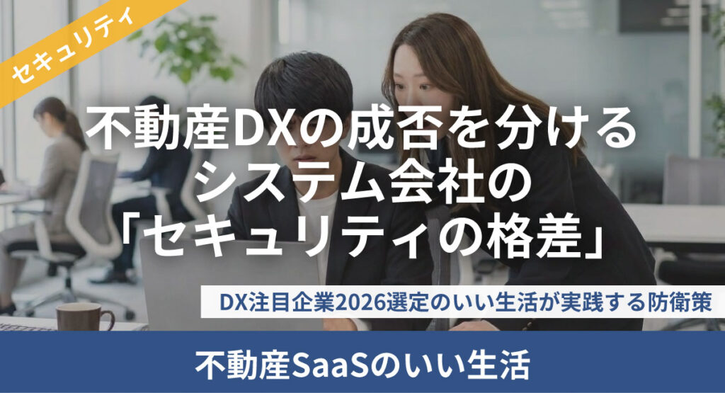 不動産DXの成否を分けるシステム会社の「セキュリティの格差」:DX注目企業2026選定のいい生活が実践する防衛策