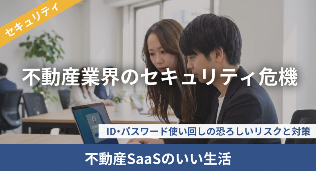 不動産業界のセキュリティ危機｜ID・パスワード使い回しの恐ろしいリスクと対策